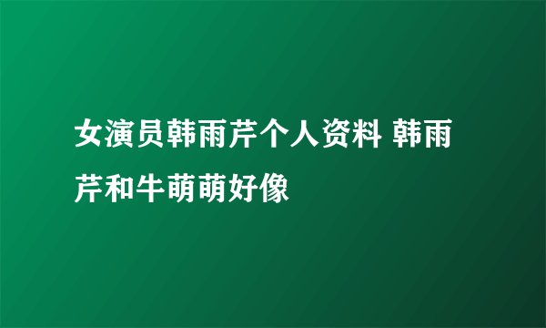女演员韩雨芹个人资料 韩雨芹和牛萌萌好像
