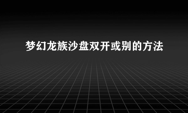 梦幻龙族沙盘双开或别的方法