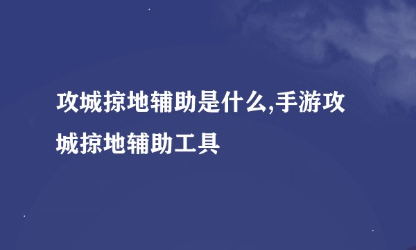 攻城掠地辅助是什么,手游攻城掠地辅助工具