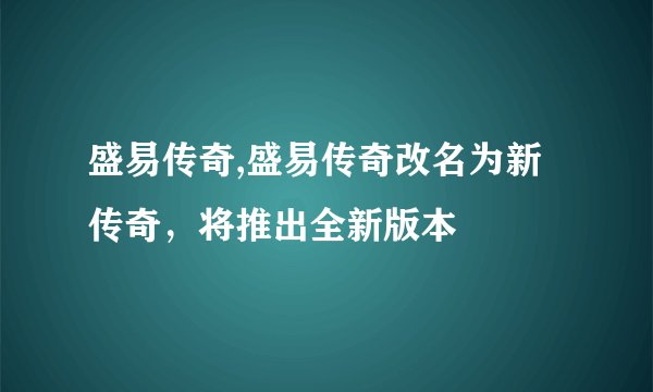盛易传奇,盛易传奇改名为新传奇，将推出全新版本