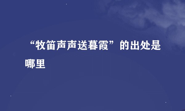 “牧笛声声送暮霞”的出处是哪里