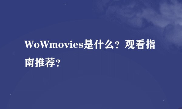 WoWmovies是什么？观看指南推荐？
