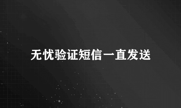 无忧验证短信一直发送