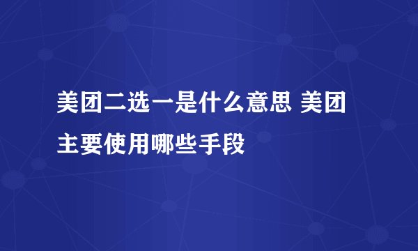 美团二选一是什么意思 美团主要使用哪些手段