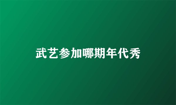 武艺参加哪期年代秀