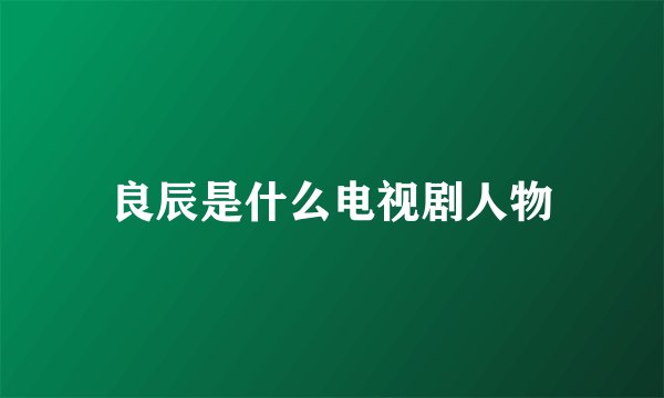 良辰是什么电视剧人物