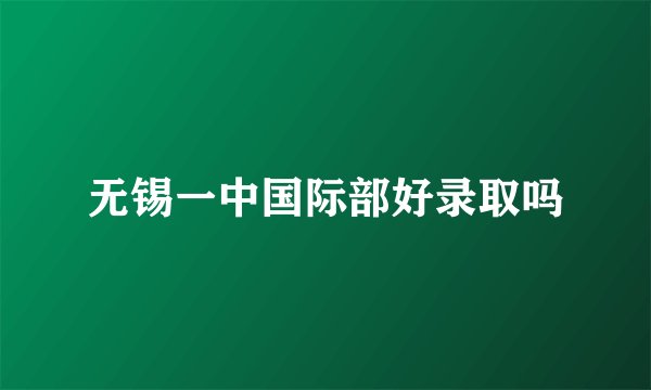 无锡一中国际部好录取吗