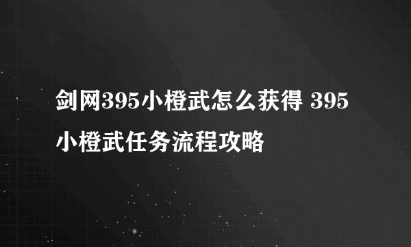 剑网395小橙武怎么获得 395小橙武任务流程攻略
