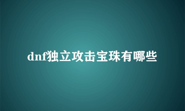 dnf独立攻击宝珠有哪些