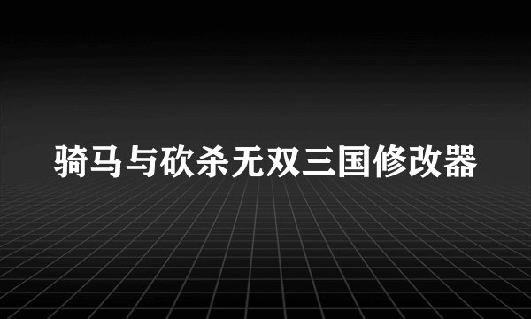 骑马与砍杀无双三国修改器