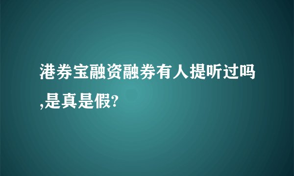港券宝融资融券有人提听过吗,是真是假?