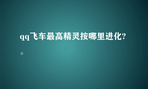 qq飞车最高精灵按哪里进化?。