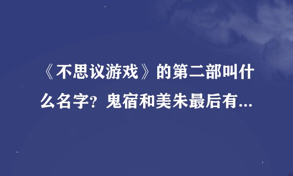 《不思议游戏》的第二部叫什么名字？鬼宿和美朱最后有没有在一起？