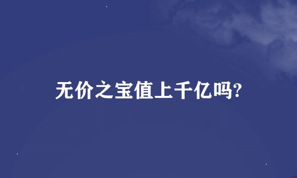 无价之宝值上千亿吗?