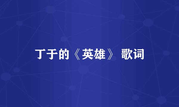 丁于的《英雄》 歌词
