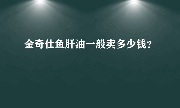 金奇仕鱼肝油一般卖多少钱？