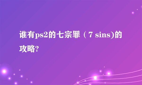 谁有ps2的七宗罪（7 sins)的攻略?