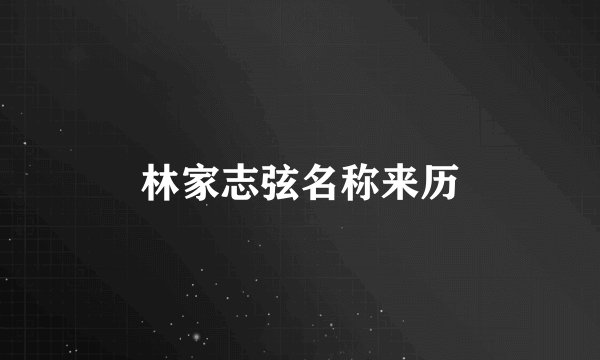 林家志弦名称来历