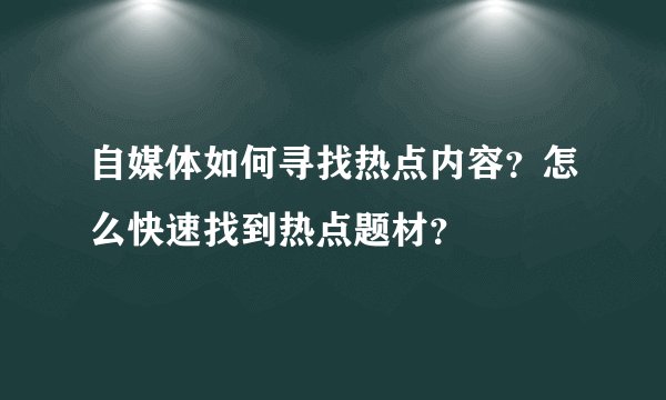自媒体如何寻找热点内容？怎么快速找到热点题材？