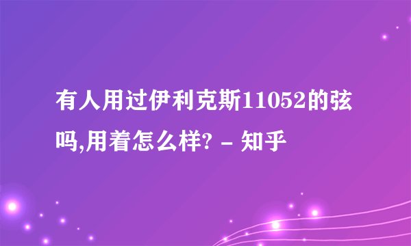 有人用过伊利克斯11052的弦吗,用着怎么样? - 知乎