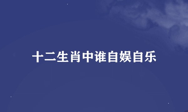 十二生肖中谁自娱自乐