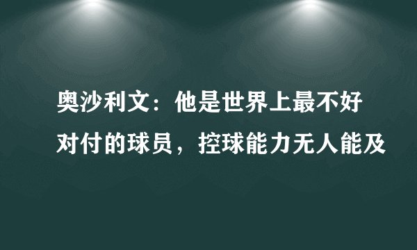 奥沙利文：他是世界上最不好对付的球员，控球能力无人能及