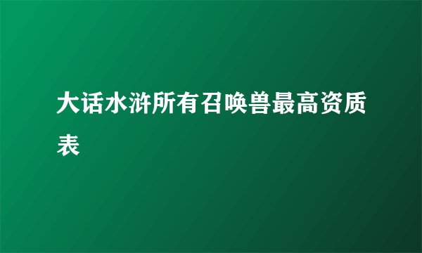 大话水浒所有召唤兽最高资质表
