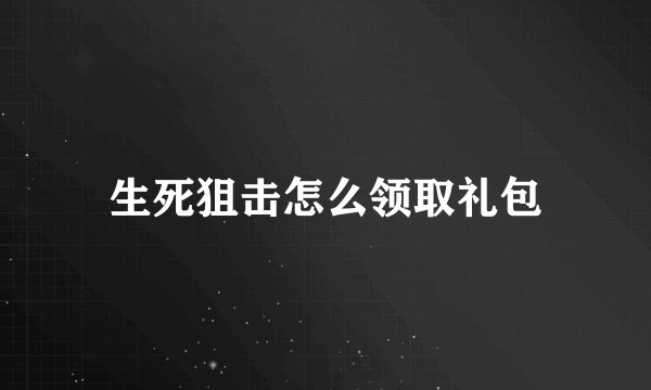 生死狙击怎么领取礼包