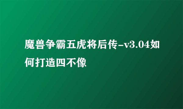 魔兽争霸五虎将后传-v3.04如何打造四不像