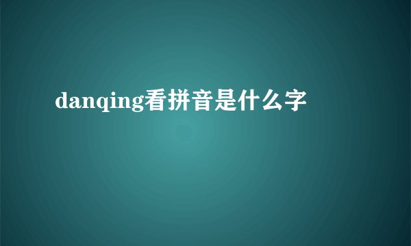 danqing看拼音是什么字