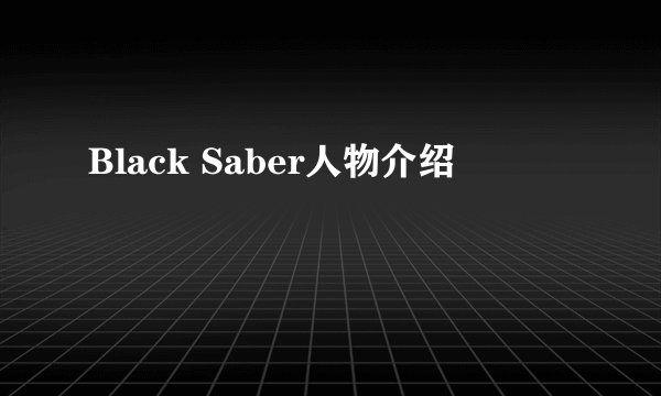 Black Saber人物介绍