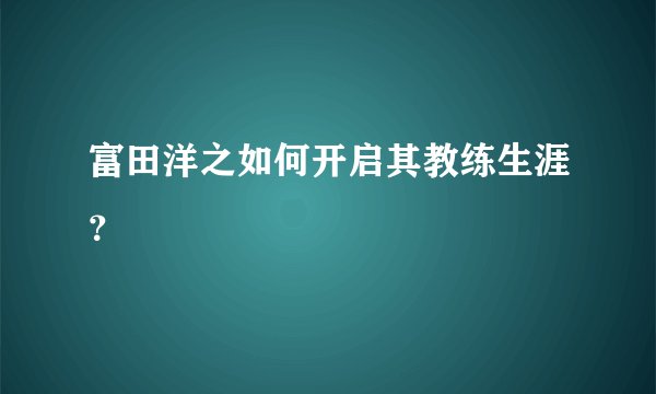 富田洋之如何开启其教练生涯？