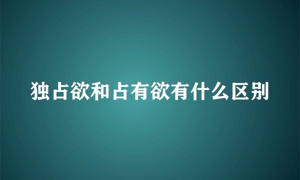 独占欲和占有欲有什么区别