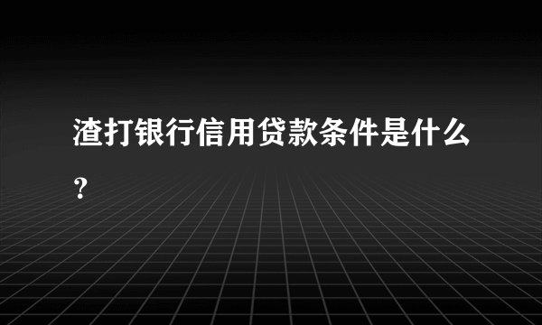 渣打银行信用贷款条件是什么？