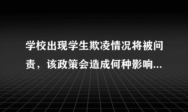 学校出现学生欺凌情况将被问责，该政策会造成何种影响？减少校园霸凌有哪些行之有效的办法？