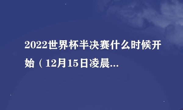 2022世界杯半决赛什么时候开始（12月15日凌晨3点正式开始）