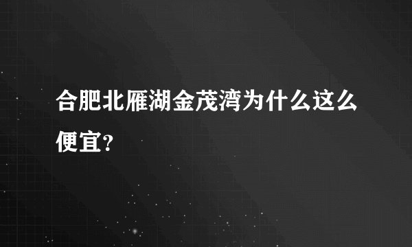 合肥北雁湖金茂湾为什么这么便宜？