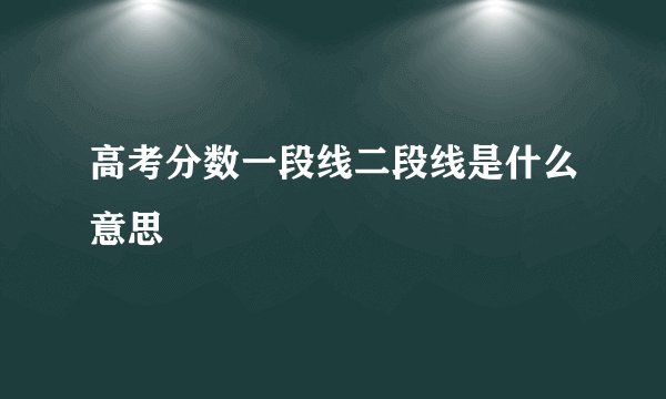 高考分数一段线二段线是什么意思