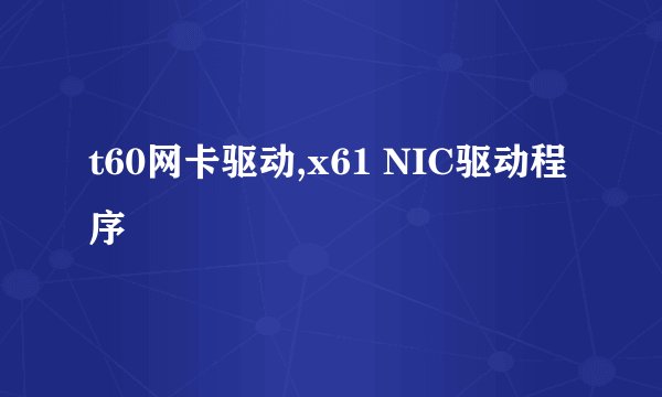 t60网卡驱动,x61 NIC驱动程序