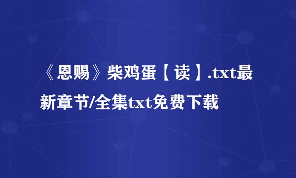 《恩赐》柴鸡蛋【读】.txt最新章节/全集txt免费下载