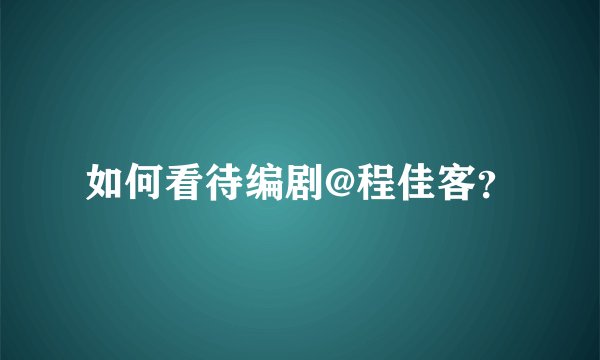 如何看待编剧@程佳客？