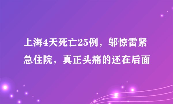 上海4天死亡25例，邬惊雷紧急住院，真正头痛的还在后面