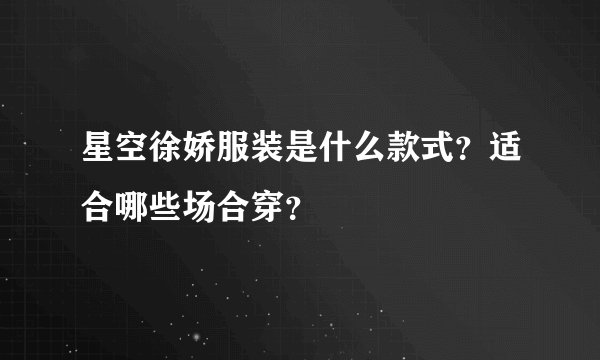 星空徐娇服装是什么款式？适合哪些场合穿？