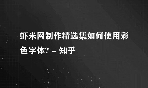 虾米网制作精选集如何使用彩色字体? - 知乎