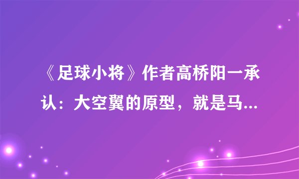 《足球小将》作者高桥阳一承认：大空翼的原型，就是马拉多纳！