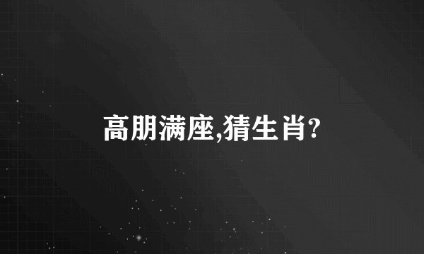 高朋满座,猜生肖?