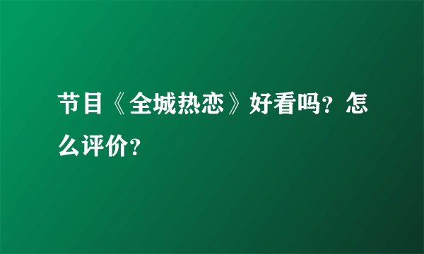 节目《全城热恋》好看吗？怎么评价？