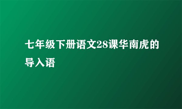 七年级下册语文28课华南虎的导入语