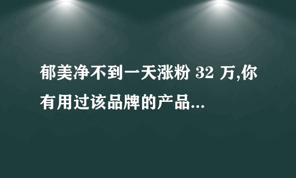 郁美净不到一天涨粉 32 万,你有用过该品牌的产品吗? - 知乎