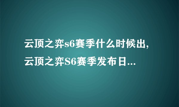 云顶之弈s6赛季什么时候出,云顶之弈S6赛季发布日期什么时候？